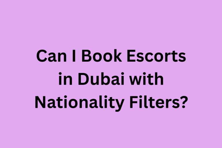 Can I Book Escorts in Dubai with Nationality Filters? Can I Book Escorts in Dubai with Nationality Filters?